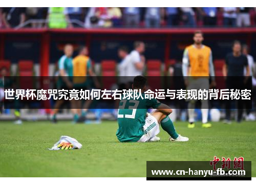 世界杯魔咒究竟如何左右球队命运与表现的背后秘密