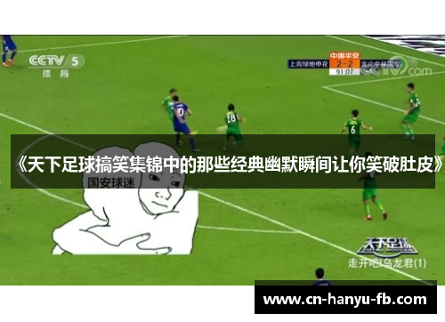 《天下足球搞笑集锦中的那些经典幽默瞬间让你笑破肚皮》