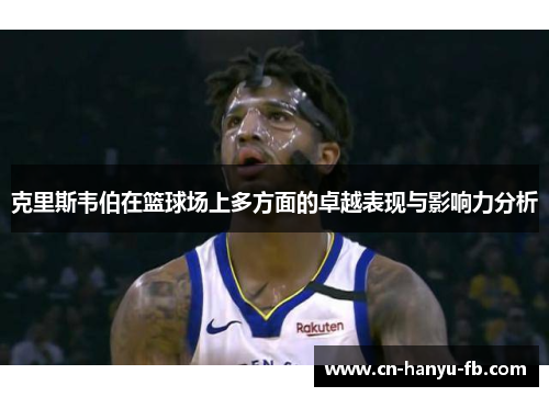 克里斯韦伯在篮球场上多方面的卓越表现与影响力分析 克里斯韦伯在篮球场上多方面的卓越表现与影响力分析