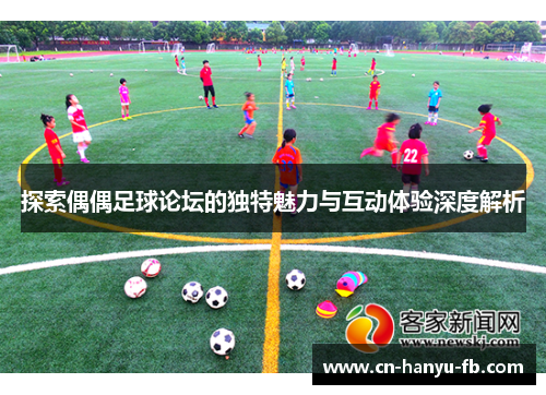 探索偶偶足球论坛的独特魅力与互动体验深度解析
