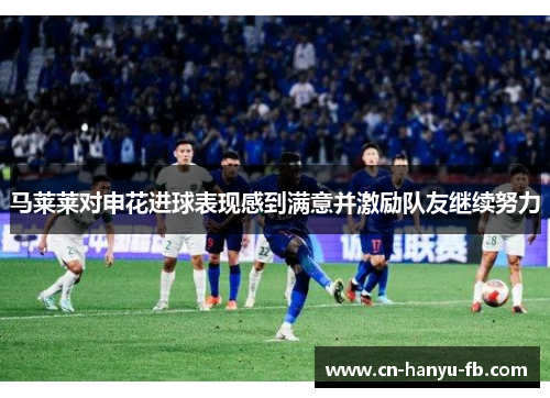马莱莱对申花进球表现感到满意并激励队友继续努力