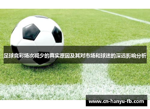 足球竞彩场次减少的真实原因及其对市场和球迷的深远影响分析 足球竞彩场次减少的真实原因及其对市场和球迷的深远影响分析