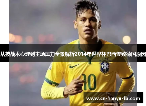 从技战术心理到主场压力全景解析2014年世界杯巴西惨败德国原因
