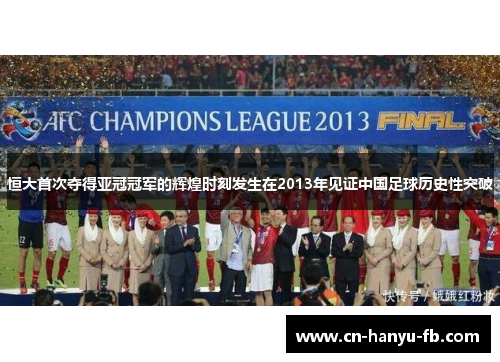 恒大首次夺得亚冠冠军的辉煌时刻发生在2013年见证中国足球历史性突破 恒大首次夺得亚冠冠军的辉煌时刻发生在2013年见证中国足球历史性突破