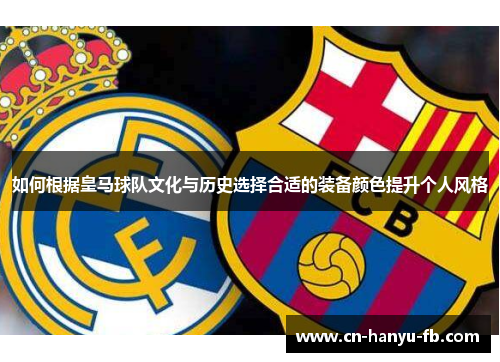如何根据皇马球队文化与历史选择合适的装备颜色提升个人风格
