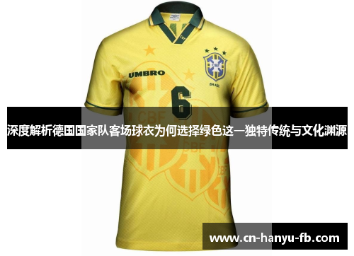 深度解析德国国家队客场球衣为何选择绿色这一独特传统与文化渊源 深度解析德国国家队客场球衣为何选择绿色这一独特传统与文化渊源