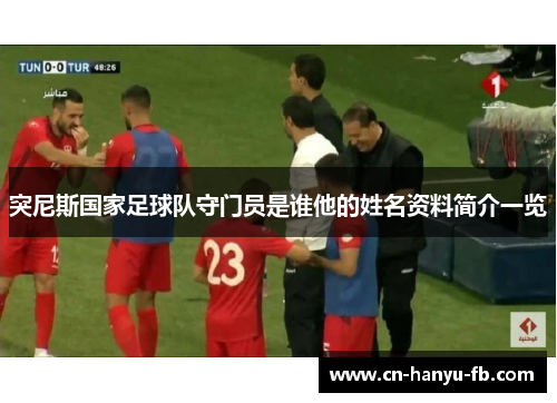 突尼斯国家足球队守门员是谁他的姓名资料简介一览