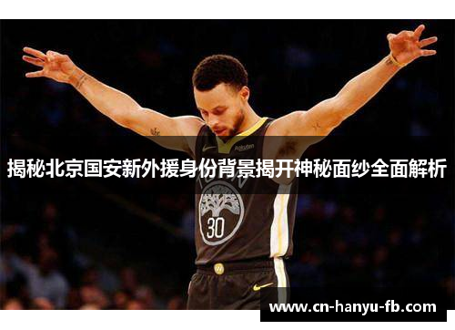 揭秘北京国安新外援身份背景揭开神秘面纱全面解析