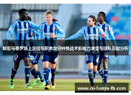 解密马塞罗场上定位与职责攻守转换战术影响力演变与球队贡献分析