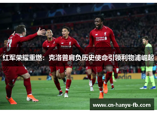 红军荣耀重燃：克洛普肩负历史使命引领利物浦崛起
