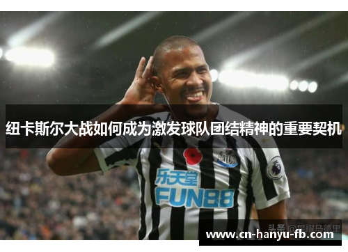 纽卡斯尔大战如何成为激发球队团结精神的重要契机