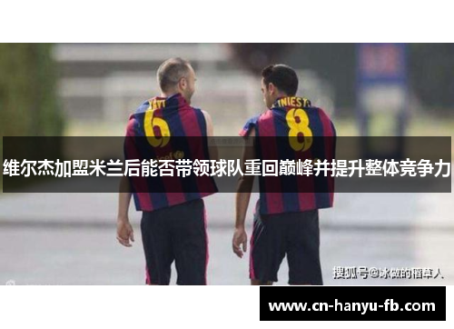 维尔杰加盟米兰后能否带领球队重回巅峰并提升整体竞争力 维尔杰加盟米兰后能否带领球队重回巅峰并提升整体竞争力