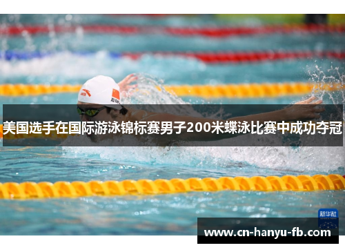 美国选手在国际游泳锦标赛男子200米蝶泳比赛中成功夺冠