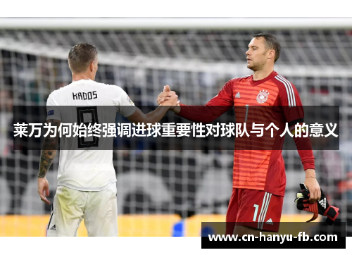 莱万为何始终强调进球重要性对球队与个人的意义 莱万为何始终强调进球重要性对球队与个人的意义