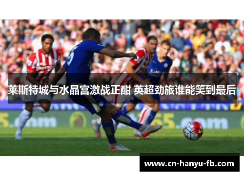 莱斯特城与水晶宫激战正酣 英超劲旅谁能笑到最后
