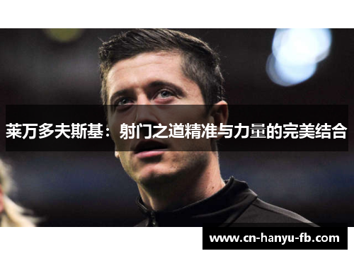 莱万多夫斯基：射门之道精准与力量的完美结合