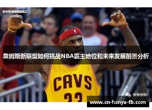 詹姆斯新联盟如何挑战NBA霸主地位和未来发展前景分析