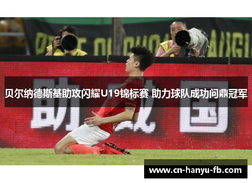 贝尔纳德斯基助攻闪耀U19锦标赛 助力球队成功问鼎冠军