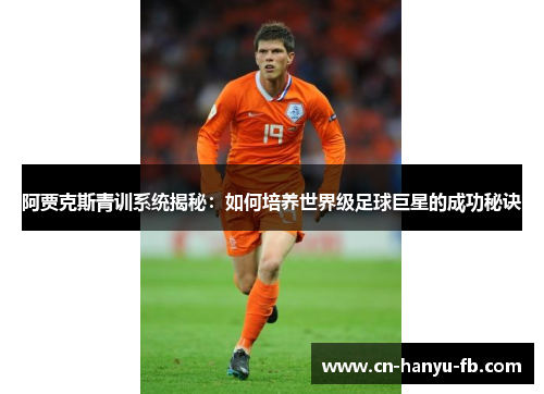 阿贾克斯青训系统揭秘：如何培养世界级足球巨星的成功秘诀