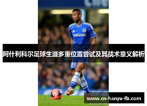 阿什利科尔足球生涯多重位置尝试及其战术意义解析