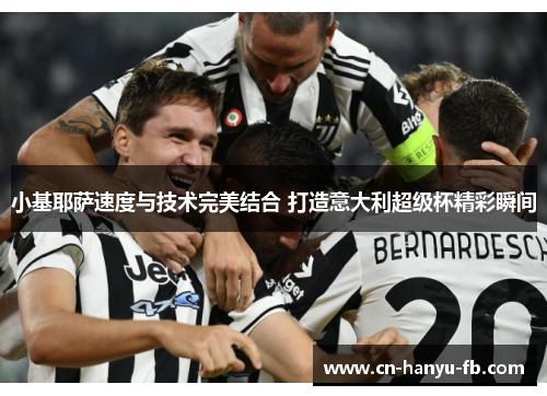 小基耶萨速度与技术完美结合 打造意大利超级杯精彩瞬间 小基耶萨速度与技术完美结合 打造意大利超级杯精彩瞬间