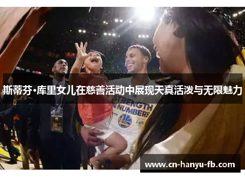 斯蒂芬·库里女儿在慈善活动中展现天真活泼与无限魅力