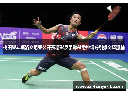 桃田贤斗斯洛文尼亚公开赛精彩反手劈杀绝妙得分引爆全场激情 桃田贤斗斯洛文尼亚公开赛精彩反手劈杀绝妙得分引爆全场激情