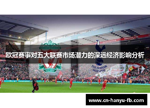 欧冠赛事对五大联赛市场潜力的深远经济影响分析 欧冠赛事对五大联赛市场潜力的深远经济影响分析