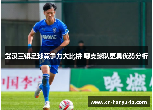 武汉三镇足球竞争力大比拼 哪支球队更具优势分析 武汉三镇足球竞争力大比拼 哪支球队更具优势分析