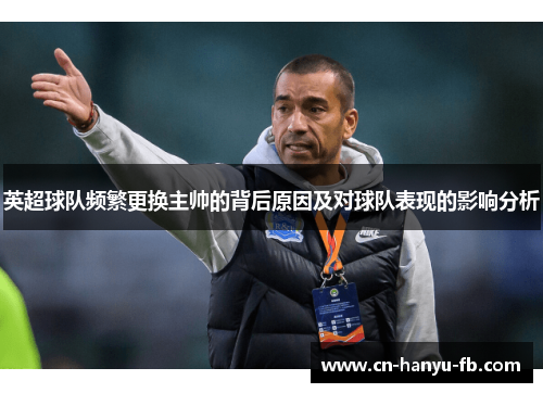 英超球队频繁更换主帅的背后原因及对球队表现的影响分析 英超球队频繁更换主帅的背后原因及对球队表现的影响分析