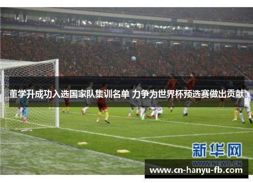 董学升成功入选国家队集训名单 力争为世界杯预选赛做出贡献 董学升成功入选国家队集训名单 力争为世界杯预选赛做出贡献