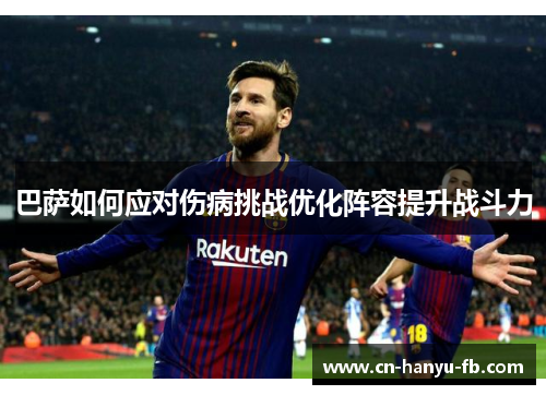 巴萨如何应对伤病挑战优化阵容提升战斗力 巴萨如何应对伤病挑战优化阵容提升战斗力