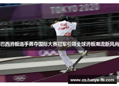 巴西滑板选手勇夺国际大赛冠军引领全球滑板潮流新风尚 巴西滑板选手勇夺国际大赛冠军引领全球滑板潮流新风尚