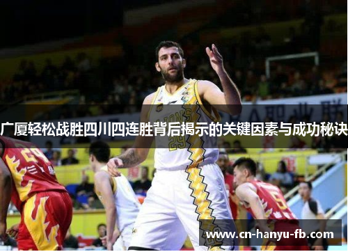 广厦轻松战胜四川四连胜背后揭示的关键因素与成功秘诀