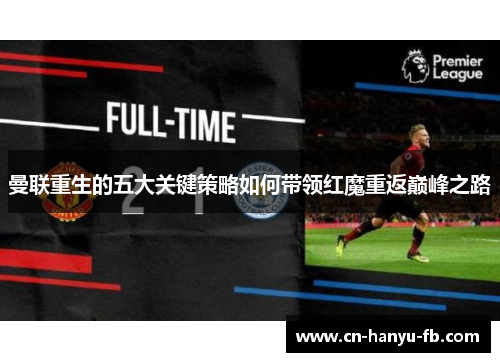 曼联重生的五大关键策略如何带领红魔重返巅峰之路 曼联重生的五大关键策略如何带领红魔重返巅峰之路