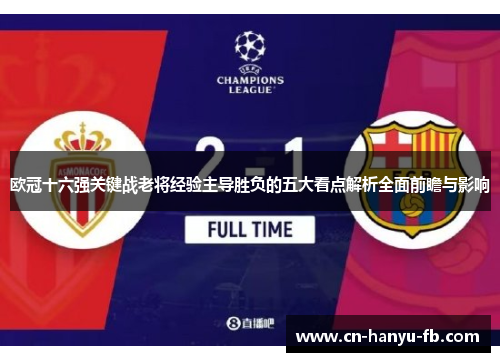 欧冠十六强关键战老将经验主导胜负的五大看点解析全面前瞻与影响