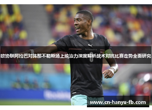 欧协联阿拉巴对阵那不勒斯场上统治力深度解析战术对抗比赛走势全面研究