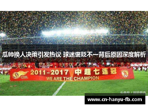 瓜帅换人决策引发热议 球迷褒贬不一背后原因深度解析