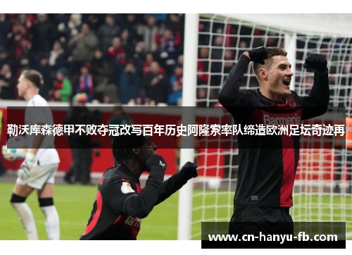 勒沃库森德甲不败夺冠改写百年历史阿隆索率队缔造欧洲足坛奇迹再 勒沃库森德甲不败夺冠改写百年历史阿隆索率队缔造欧洲足坛奇迹再