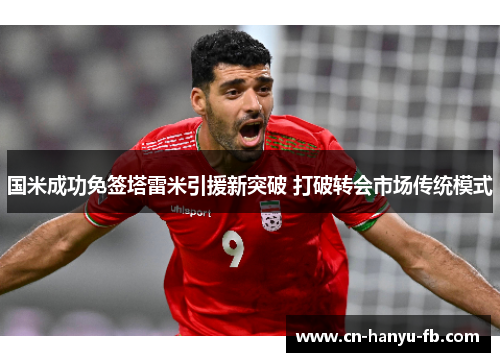 国米成功免签塔雷米引援新突破 打破转会市场传统模式 国米成功免签塔雷米引援新突破 打破转会市场传统模式