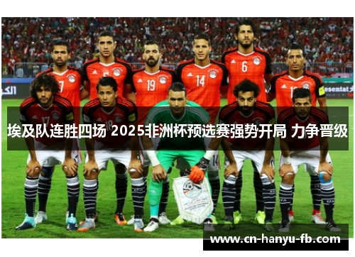 埃及队连胜四场 2025非洲杯预选赛强势开局 力争晋级 埃及队连胜四场 2025非洲杯预选赛强势开局 力争晋级