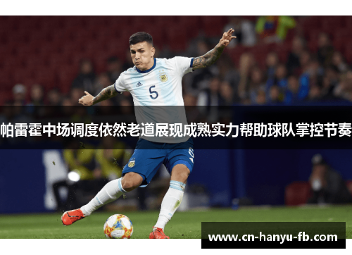 帕雷霍中场调度依然老道展现成熟实力帮助球队掌控节奏 帕雷霍中场调度依然老道展现成熟实力帮助球队掌控节奏