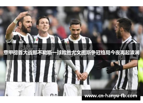 意甲榜首大战那不勒斯一球险胜尤文图斯争冠格局今夜再起波澜
