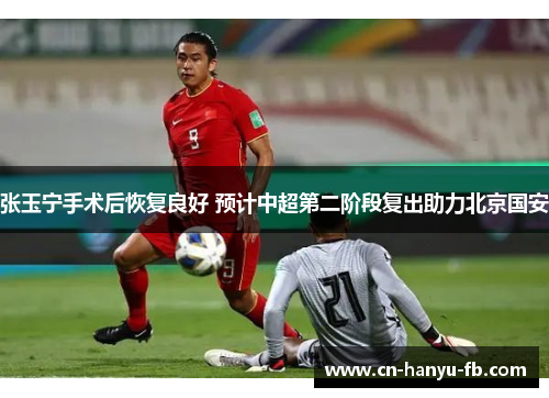 张玉宁手术后恢复良好 预计中超第二阶段复出助力北京国安 张玉宁手术后恢复良好 预计中超第二阶段复出助力北京国安
