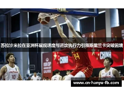 苏拉沙米拉在亚洲杯展现速度与进攻执行力引领斯里兰卡突破困境