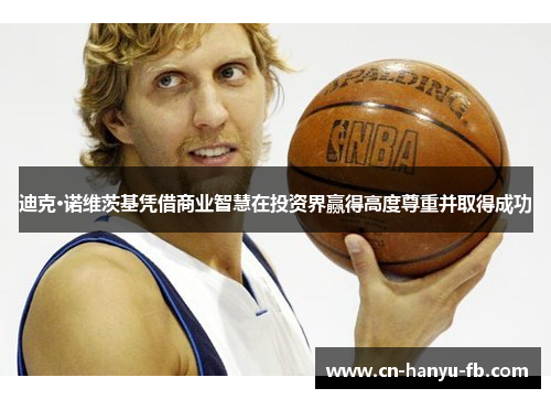 迪克·诺维茨基凭借商业智慧在投资界赢得高度尊重并取得成功 迪克·诺维茨基凭借商业智慧在投资界赢得高度尊重并取得成功