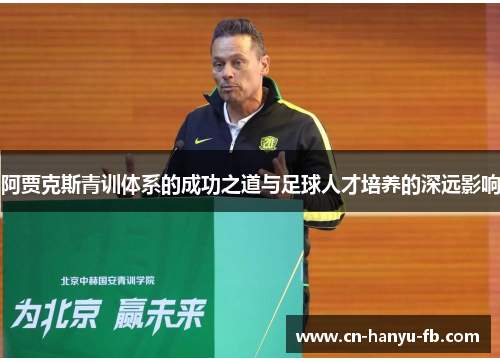 阿贾克斯青训体系的成功之道与足球人才培养的深远影响 阿贾克斯青训体系的成功之道与足球人才培养的深远影响