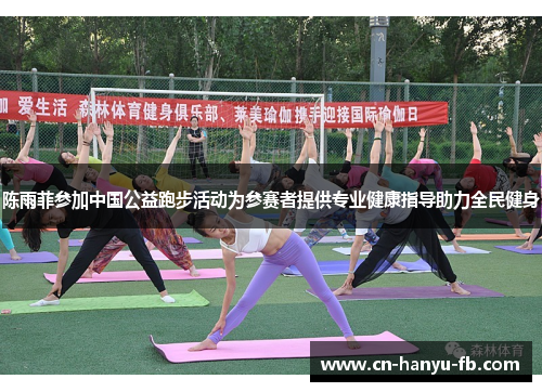 陈雨菲参加中国公益跑步活动为参赛者提供专业健康指导助力全民健身 陈雨菲参加中国公益跑步活动为参赛者提供专业健康指导助力全民健身