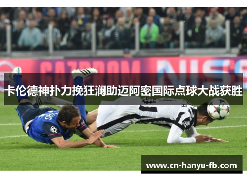 卡伦德神扑力挽狂澜助迈阿密国际点球大战获胜 卡伦德神扑力挽狂澜助迈阿密国际点球大战获胜