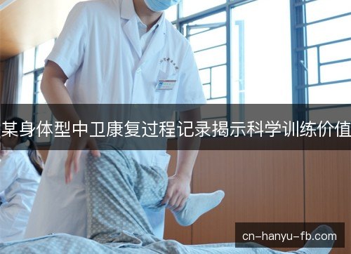 某身体型中卫康复过程记录揭示科学训练价值 某身体型中卫康复过程记录揭示科学训练价值